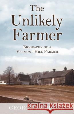 The Unlikely Farmer: Biography of a Vermont Hill Farmer George Kempton 9781545632390 Mill City Press, Inc.
