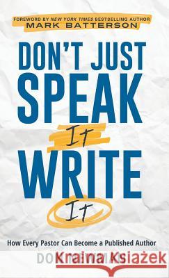 Don't Just Speak It, Write It: How Every Pastor Can Become a Published Author Don Newman 9781545633168