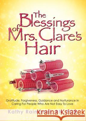 The Blessings of Mrs. Clare's Hair Kathy Raimondi Fcn, RN 9781545633908 Xulon Press