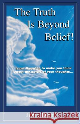 The Truth Is Beyond Belief!: Some thoughts to make you think about the power of your thoughts... Jerry Durr 9781545634110