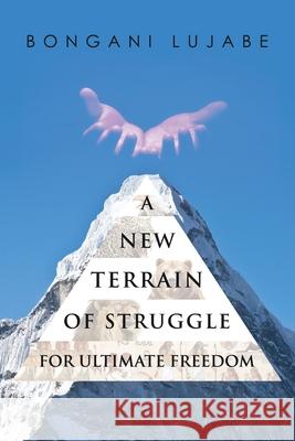 A NEW TERRAIN of STRUGGLE: For Ultimate Freedom Bongani Lujabe 9781545635650 Mill City Press, Inc.