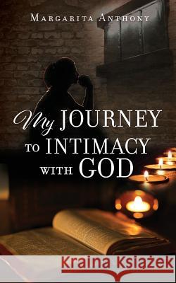 My Journey to Intimacy with God Margarita Anthony 9781545636428