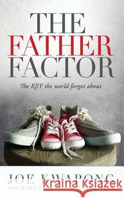 The Father Factor The Key The World Forgot About Joe Kwapong 9781545636930 Xulon Press