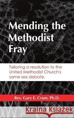 Mending the Methodist Fray REV Gary E Crum, PH D 9781545637623 Xulon Press