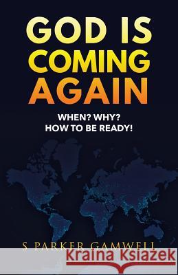 GOD IS COMING AGAIN When? Why? How to be Ready! S Parker Gamwell 9781545638392 Xulon Press