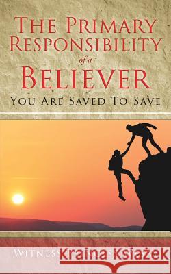 The Primary Responsibility of a Believer: You Are Saved To Save Witness Princess Wesay 9781545638705 Xulon Press