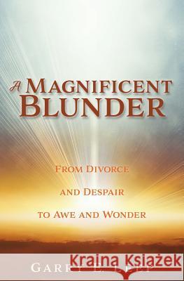 A Magnificent Blunder: From Divorce and Despair to Awe and Wonder Garry E Leep 9781545639597 Xulon Press