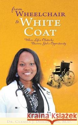 From Wheelchair To White Coat Dr Clemea J Donaldson, M D 9781545640005 Xulon Press