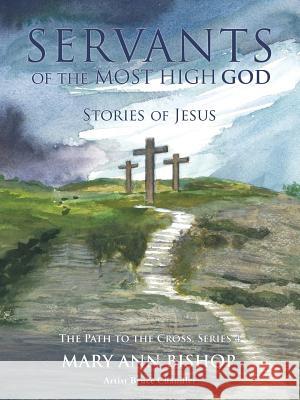 Servants of The Most High God Stories of Jesus: The Path to the Cross, Series 4 Mary Ann Bishop, Bruce Chandler 9781545640524 Xulon Press