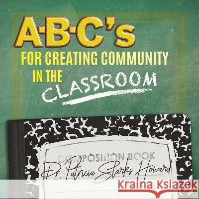 A-B-C's for Creating Community in the Classroom Dr Patricia Starks Howard 9781545641422