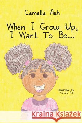 When I Grow Up, I Want To Be... Camalla Ash 9781545642443 Xulon Press