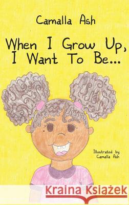 When I Grow Up, I Want To Be... Camalla Ash 9781545642450 Xulon Press