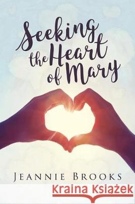 Seeking the Heart of Mary Jeannie Brooks 9781545642719
