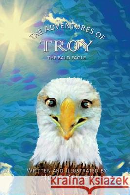 The Adventures of Troy the Bald Eagle Hope Kelley 9781545643532 Xulon Press