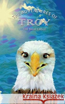 The Adventures of Troy the Bald Eagle Hope Kelley 9781545643549 Xulon Press