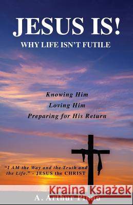 JESUS IS! Why life isn't futile A Arthur Pinno 9781545645765 Xulon Press