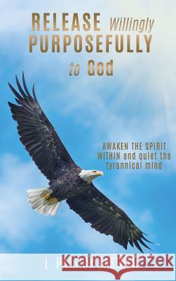 Release Purposefully: AWAKEN THE SPIRIT WITHIN and quiet the tyrannical mind L Patrick Kastner 9781545646861 Mill City Press, Inc.