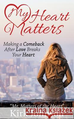My Heart Matters: Making a Comeback After Love Breaks Your Heart Kirk Mr Matters of the Heart Johnson 9781545646915 Xulon Press