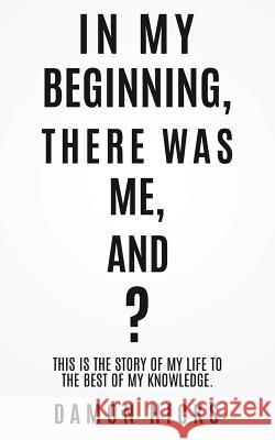 In My Beginning, There Was Me, And? Damon Hicks 9781545646946 Xulon Press