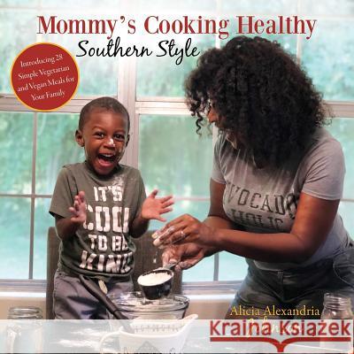 Mommy's Cooking Healthy Southern Style: Introducing 28 Simple Vegetarian and Vegan Meals for Your Family Alicia Alexandria Johnson 9781545647059 Mill City Press, Inc.