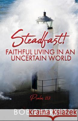 Steadfast! Faithful Living in an Uncertain World Bob Barrett 9781545647271