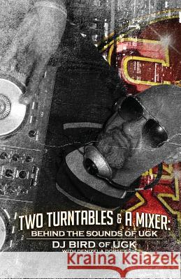 Two Turntables & A Mixer: Behind the Sounds of UGK Dj Bird of Ugk, Denziela Dorsey 9781545647769 Xulon Press