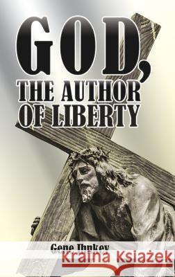 God, the Author of Liberty Gene Ihnkey 9781545647875