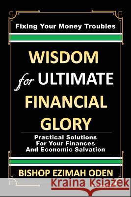 WISDOM for ULTIMATE FINANCIAL GLORY Bishop Ezimah Oden 9781545649275 Xulon Press
