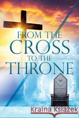 From the Cross to the Throne Barry L. Grantham 9781545651971 Xulon Press