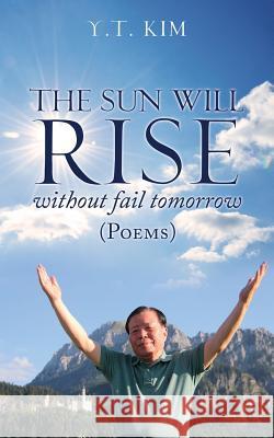 The sun will rise without fail tomorrow: Poems Y T Kim 9781545652152 Mill City Press, Inc.