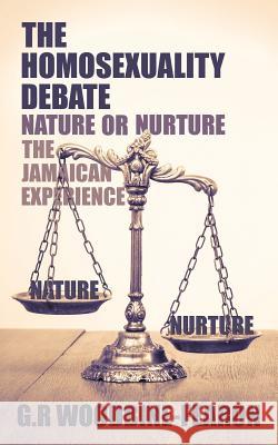 The Homosexuality Debate; Nature or Nurture G R Woodbine-Fearon 9781545652831 Xulon Press