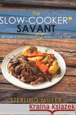 The Slow-Cooker Savant: Become a Dinner Hero 52 Weeks of the Year! Sterling Miller 9781545653760 Mill City Press, Inc.