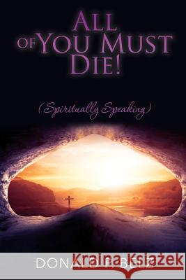 All of You Must Die ! (Spiritually Speaking) Donald P Belz 9781545654507