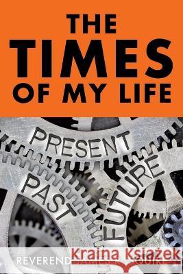 The Times Of My Life: A Memoir Reverend James R. Squire 9781545655184