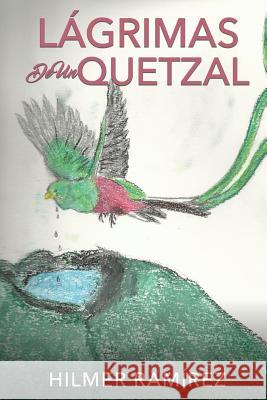 Lágrimas de Un Quetzal Hilmer Ramírez 9781545655627 Xulon Press