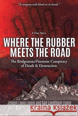 Where the Rubber Meets the Road: The Bridgestone/Firestone Conspiracy of Death & Destruction A True Story Joseph Louis Lisoni, Gail Landtbom Lisoni 9781545655962