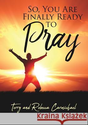 So, You Are Finally Ready to Pray Terry Carmichael, Rebecca Carmichael 9781545656471