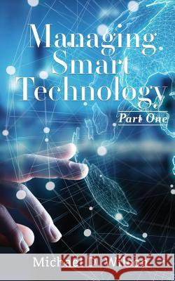 Managing Smart Technology Part 1 Michael D Wilson 9781545656860