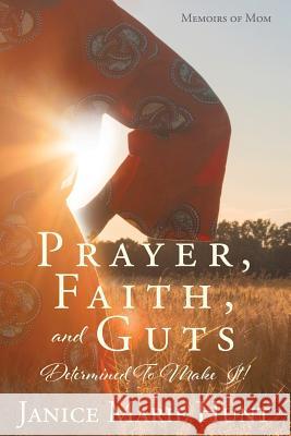 Prayer, Faith, and Guts Determined To Make It! Janice Marie Hunt 9781545658093