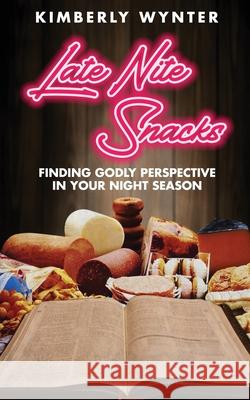 Late Nite Snacks: Finding Godly Perspective In Your Night Season Kimberly Wynter 9781545658536