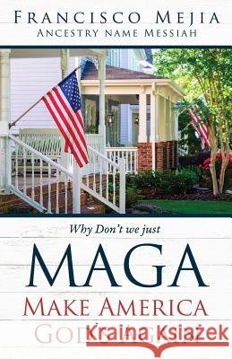 Why Don't we just MAGA Make America God's Again Francisco Mejia 9781545658994
