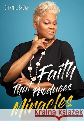 Faith That Produces Miracles Cheryl L Brown 9781545660324