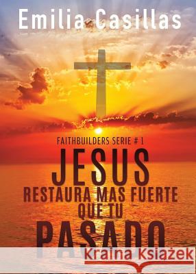 Jesus restaura mas fuerte que tu pasado Emilia Casillas 9781545660485 Xulon Press