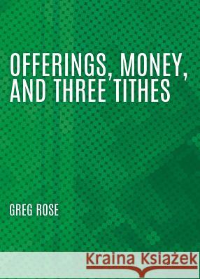 Offerings, Money, and Three Tithes Greg Rose 9781545661604 Xulon Press