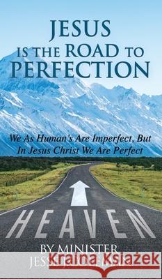 Jesus Is The Road To Perfection: We As Human's Are Imperfect, But In Jesus Christ We Are Perfect Minister Jesse J Coleman 9781545661673