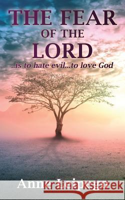 The Fear of the Lord: ..is to hate evil...to love God Anne Leipego 9781545661857 Xulon Press