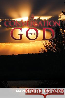 A Conversation with God Mark L. Johnson 9781545663493 Xulon Press