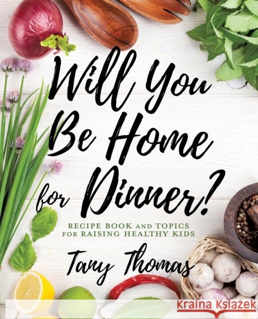 Will you Be Home for Dinner?: Recipe Book and topics for raising healthy kids Tany Thomas 9781545663820 Xulon Press