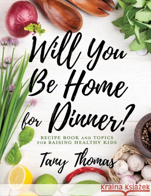 Will you Be Home for Dinner?: Recipe Book and topics for raising healthy kids Tany Thomas 9781545663837 Xulon Press