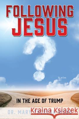 Following Jesus: In the Age of Trumpism Dr Mary Theresa Webb 9781545664285